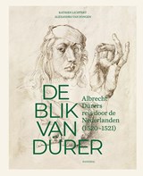 De blik van Dürer, Albrecht Dürers reis door de Nederlanden - Katrien Lichtert ; Alexandra Van Dongen - 9789463887908