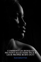 COMMENT LES BANQUES PEUVENT-ELLES FAIRE FACE À LEUR PROPRE BURN-OUT? - rudi deruytter - 9789464057225