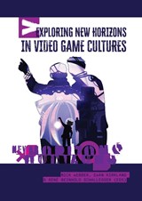Exploring New Horizons in Video Game Cultures -  - 9789464263893