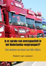 Is er sprake van overcapaciteit in het Nederlandse wegtransport? - Robert Van Leewen - 9789464353136