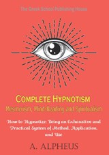 Complete Hypnotism Mesmerism, Mind-Reading and Spiritualism - A. Alpheus - 9789464819403