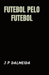 Futebol pelo Futebol - J P Dalmeida - 9789464857108