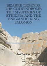 Bizarre legends, the CO2-syndrome, the mysteries of Ethiopia and the enigmatic King Salomon - Bert Thurlings - 9789464870411