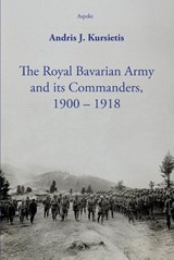 The Royal Bavarian Army and its Commanders, 1900 – 1918 - Andris J. Kursietis - 9789464874266