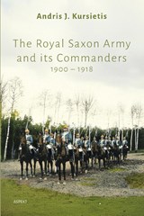 The Royal Saxon Army and its Commanders 1900 – 1918 - Andris J. Kursietis - 9789464874976