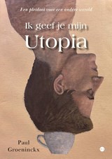 Ik geef je mijn Utopia - Paul Groeninckx - 9789465283203