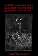 De Bokkenrijdersideologie afgeleid uit vroegmoderne geschriften over hekserij - Tom Oversteegen - 9789492247667