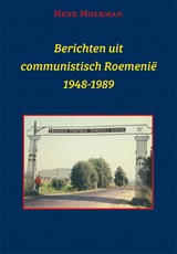 Berichten uit een communistisch Roemenië 1948-1989 - Henk Moerman - 9789493299528