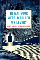 IN WAT VOOR WERELD ZULLEN WE LEVEN? - Charles Eisenstein - 9789493301597