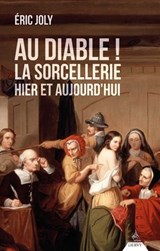 Au Diable ! La sorcellerie hier et aujourd'hui - Éric Joly - 9791024221199