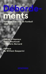 Débordements - Sombres histoires de football 1938-2016 - Olivier Villepreux ; Samy Mouhoubi ; William Gasparini ; Frédéric Bernard - 9791095772040