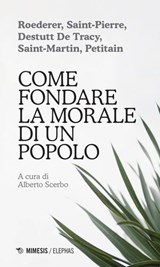 Come fondare la morale di un popolo - AA. VV. ; Pierre-Louis Roederer ; Jacques-Henri Bernardin de Saint-Pierre ; Antoine-Louis-Claude Destutt de Tracy ; Louis-Claude de Saint-Martin ; Louis-Germain Petitain - 9791222302133