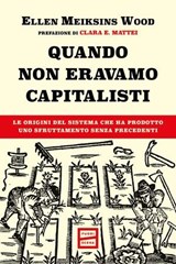 Quando non eravamo capitalisti - Ellen Meiksins Wood ; Clara E. Mattei - 9791222501093
