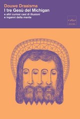 I tre Gesù del Michigan e altri curiosi casi di illusioni e inganni della mente - Douwe Draaisma - 9791254501733