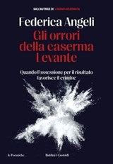 Gli orrori della caserma Levante. Quando l'ossessione per il risultato favorisce il crimine - Federica Angeli - 9791254945650