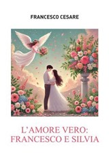 L'amore vero: Francesco e Silvia - Francesco Cesare - 9791256890262