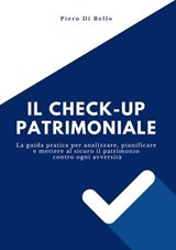 Il checkup patrimoniale. La guida pratica per analizzare, pianificare e mettere al sicuro il patrimonio contro ogni avversità - Piero Di Bello - 9791256890798
