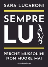 Sempre lui. Perché Mussolini non muore mai - Sara Lucaroni - 9791280229564