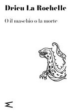 O il maschio o la morte - Drieu La Rochelle - 9791281018143