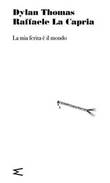 La mia ferita è il mondo - Dylan Thomas ; Raffaele La Capria - 9791281018426