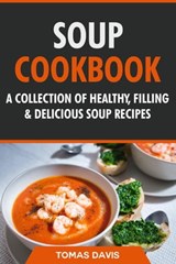 Soup Cookbook: A Collection of Healthy, Filling & Delicious Soup Recipes - Tomas Davis - 9798201007706