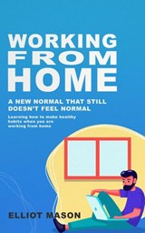 Working From Home: A new normal that still doesn’t feel normal, learning how to make healthy habits when you are working from home. - Elliot Mason - 9798201105396