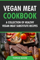 Vegan Meat Cookbook: A Collection of Healthy Vegan Meat Substitute Recipes - Tomas Davis - 9798201232702