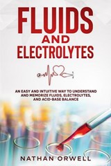 Fluids and Electrolytes: An Easy and Intuitive Way to Understand and Memorize Fluids, Electrolytes, and Acidic-Base Balance - Nathan Orwell - 9798201245641