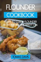 Flounder Cookbook: How to Cook Flounder - Recipes for Health & Weight Loss. - Tomas Davis - 9798201304089