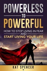 Powerless to Powerful: How to Stop Living in Fear and Start Living Your Life - Kat Spencer - 9798201656454