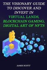 The Visionary Guide to Discover and Invest in Virtual Lands, Blockchain Gaming, Digital art of NFTs - James Scott - 9798201657932