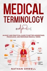 Medical Terminology: An Easy and Practical Guide to Better Understand, Pronounce, and Memorize Terms - Nathan Orwell - 9798201775308