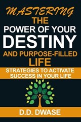 Mastering The Power Of Your Destiny And Purpose-Filled Life: Strategies To Activate Success In Your Life - D. D. Dwase - 9798215073186