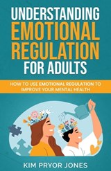 Understanding Emotional Regulation for Adults: How to Use Emotional Regulation to Improve Your Mental Health - Kim Pryor Jones - 9798215101155