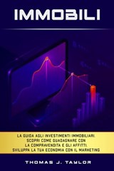 Immobili: La guida agli investimenti immobiliari. Scopri Come Guadagnare con la Compravendita e gli Affitti. Sviluppa la tua Economia con il Marketing nel Real Estate e Crea la tua Rendita Passiva - Thomas J. Taylor - 9798215131091