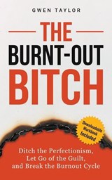 The Burnt-Out Bitch: Ditch the Perfectionism, Let Go of the Guilt, and Break the Burn Out Cycle - Gwen Taylor - 9798215135266