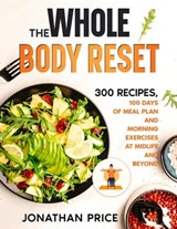 The Whole Body Reset: 300 Recipes, 100 Days of Meal Plan and Morning Exercises at Midlife and Beyond - Jonathan Price - 9798215160961
