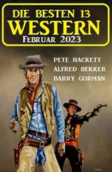 Die besten 13 Western Februar 2023 - Alfred Bekker ; Pete Hackett ; Barry Gorman - 9798215471067