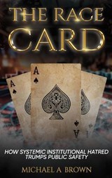 The Race Card: How Systemic Institutional Hatred Trumps Public Safety - Michael Brown - 9798218804824