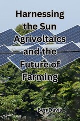 Harnessing the Sun Agrivoltaics and the Future of Farming - Ben Davis - 9798223019466