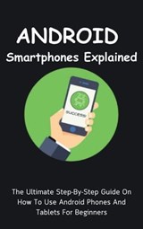 Android Smartphones Explained: The Ultimate Step-By-Step Guide On How To Use Android Phones And Tablets For Beginners - Voltaire Lumiere - 9798223135449