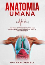 Anatomia Umana: Un manuale pratico e intuitivo alla scoperta del corpo umano e di tutte le sue componenti - Nathan Orwell - 9798223158615