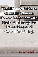 The Ultimate Guide to Grounding Sheets: How to Reconnect with the Earths Energy for Better Sleep and Overall Wellbeing. - Ben Davis - 9798223171614