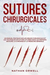 Sutures Chirurgicales: Un Manuel Pratique sur les Nœuds Chirurgicaux et les Techniques de Suture Utilisées dans les Premiers Secours, la Chirurgie et la Médecine Générale - Nathan Orwell - 9798223182221
