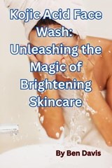 Kojic Acid Face Wash: Unleashing the Magic of Brightening Skincare - Ben Davis - 9798223334729