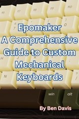 Epomaker A Comprehensive Guide to Custom Mechanical Keyboards - Ben Davis - 9798223338680