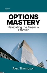 Options Mastery: Navigating the Financial Frontier - Alex Thompson - 9798223436669