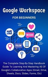 Google Workspace For Beginners: The Complete Step-By-Step Handbook Guide To Learning And Mastering All Of Google’s Collaborative Apps (Gmail, Drive, Sheets, Docs, Slides, Forms, Etc) - Voltaire Lumiere - 9798223507239