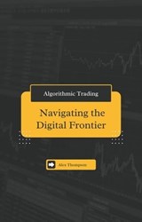 Algorithmic Trading: Navigating the Digital Frontier - Alex Thompson - 9798223514374