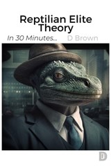 Reptilian Elite Theory - D Brown - 9798223537892